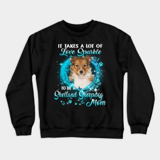 It Takes A Lot Of Love Sparkle To Be A Shetland Sheepdog Mom Crewneck Sweatshirt